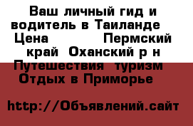 Ваш личный гид и водитель в Таиланде. › Цена ­ 1 190 - Пермский край, Оханский р-н Путешествия, туризм » Отдых в Приморье   